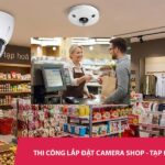 Thi công lắp camera cho shop, tiệm tạp hoá, siêu thị tiện lợi