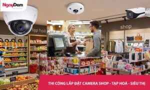 Thi công lắp camera cho shop, tiệm tạp hoá, siêu thị tiện lợi