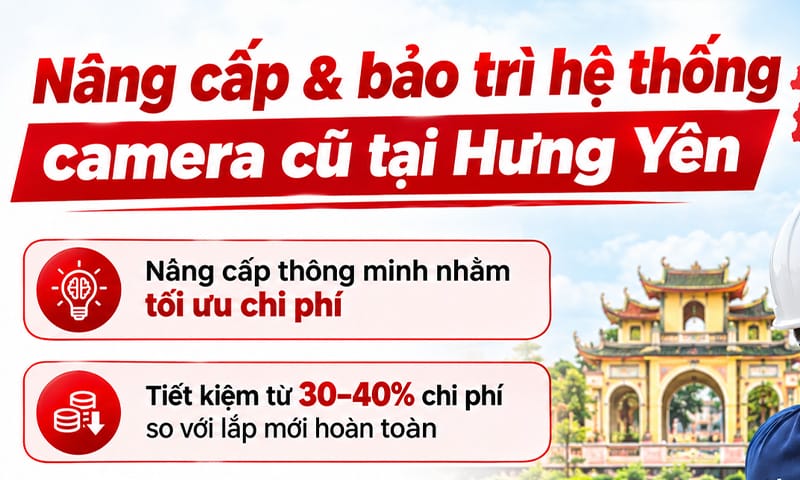 Dịch vụ nâng cấp hệ thống camera - tiết kiệm lên đến 40% chi phí lắp camera tại Hưng Yên