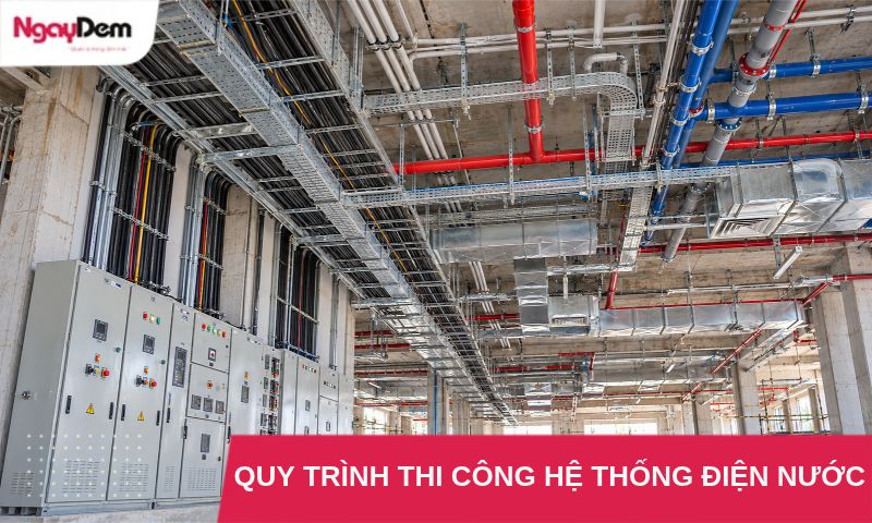 Quy Trình Thi Công Hệ Thống Điện & Lắp Đặt Điện Nước