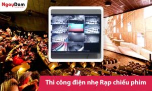 Thi công điện nhẹ cho Rạp chiếu phim chuẩn kỹ thuật