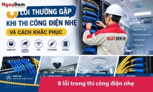 8 lỗi thường gặp khi thi công điện nhẹ và cách khắc phục